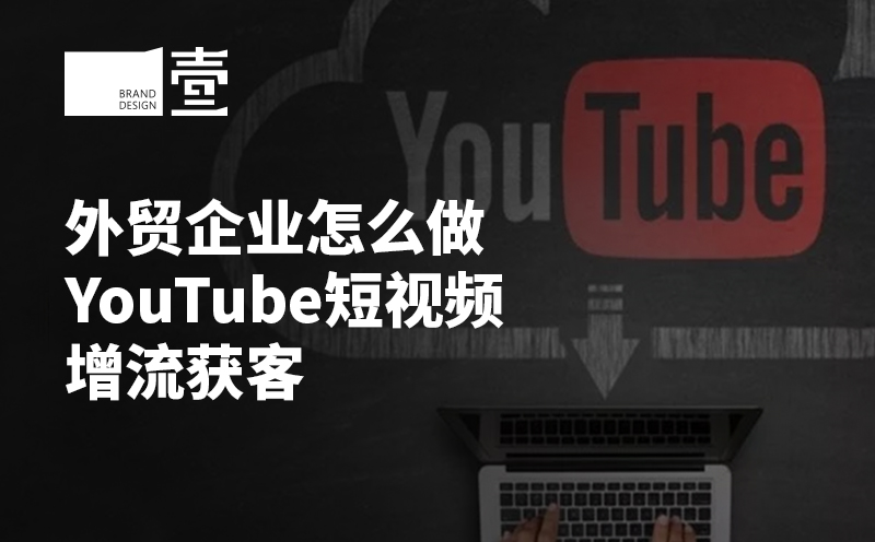 外贸企业怎么做YouTube短视频增流获客 外贸企业怎么做YouTube短视频增流获客