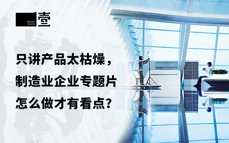 只讲产品太枯燥，制造业企业宣传片怎么做才